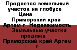Продается земельный участок на глобусе › Цена ­ 800 000 - Приморский край, Артем г. Недвижимость » Земельные участки продажа   . Приморский край,Артем г.